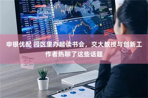 申银优配 园区里办起读书会，交大教授与创新工作者热聊了这些话题