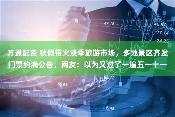 万通配资 秋假带火淡季旅游市场，多地景区齐发门票约满公告，网友：以为又过了一遍五一十一