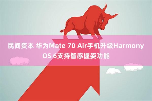 民间资本 华为Mate 70 Air手机升级HarmonyOS 6支持智感握姿功能