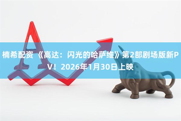 楠希配资 《高达：闪光的哈萨维》第2部剧场版新PV！2026年1月30日上映