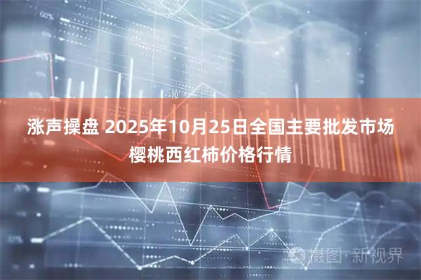 涨声操盘 2025年10月25日全国主要批发市场樱桃西红柿价格行情