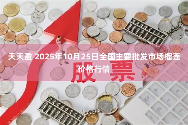 天天盈 2025年10月25日全国主要批发市场榴莲价格行情