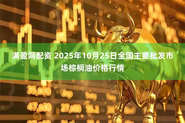 满盈网配资 2025年10月25日全国主要批发市场棕榈油价格行情