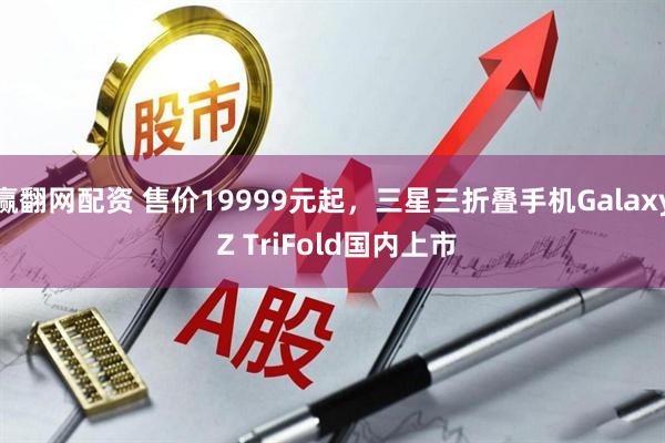 赢翻网配资 售价19999元起，三星三折叠手机Galaxy Z TriFold国内上市