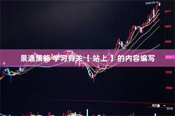 景逸策略 学习有关【 站上 】的内容编写
