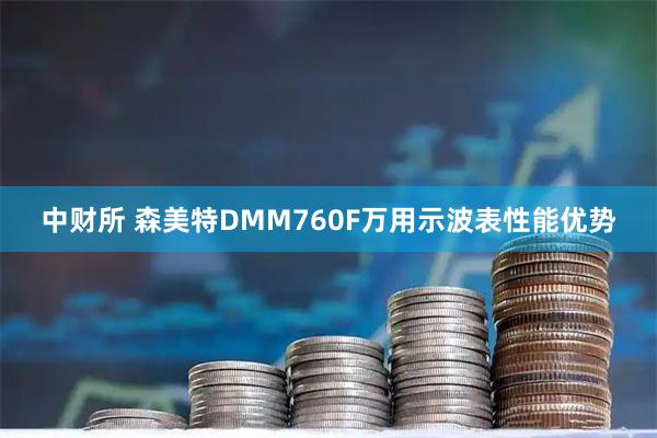 中财所 森美特DMM760F万用示波表性能优势