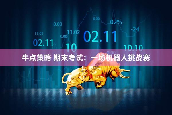 牛点策略 期末考试：一场机器人挑战赛