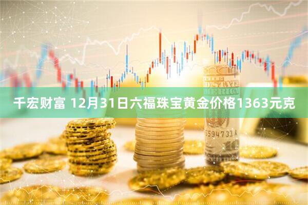千宏财富 12月31日六福珠宝黄金价格1363元克