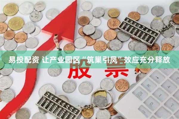 易投配资 让产业园区“筑巢引凤”效应充分释放